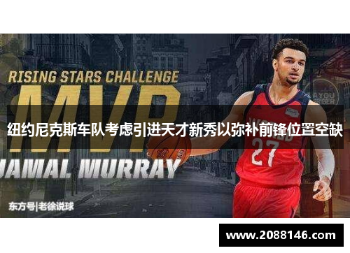 纽约尼克斯车队考虑引进天才新秀以弥补前锋位置空缺